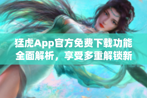 猛虎App官方免费下载功能全面解析，享受多重解锁新体验!