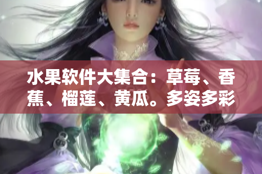 水果软件大集合：草莓、香蕉、榴莲、黄瓜。多姿多彩影视欢乐时光。