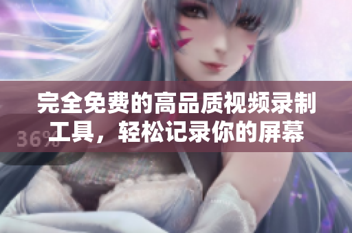完全免费的高品质视频录制工具，轻松记录你的屏幕