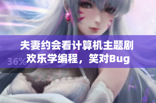 夫妻约会看计算机主题剧 欢乐学编程，笑对Bug