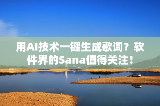 用AI技术一键生成歌词？软件界的Sana值得关注！