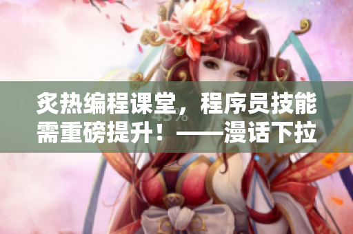 炙热编程课堂，程序员技能需重磅提升！——漫话下拉式六52话笔记