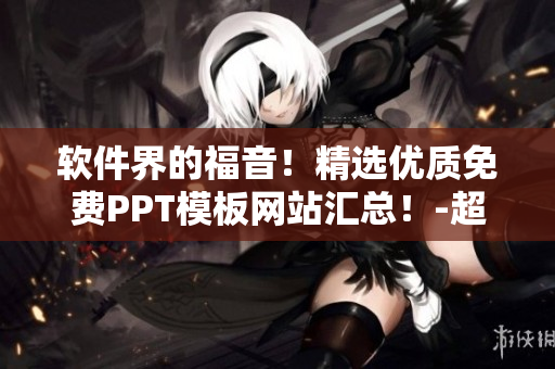 软件界的福音！精选优质免费PPT模板网站汇总！-超全软件篇