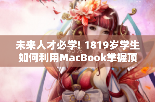 未来人才必学! 1819岁学生如何利用MacBook掌握顶尖软件技能