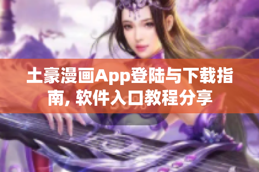 土豪漫画App登陆与下载指南, 软件入口教程分享