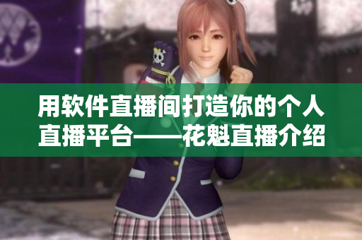 用软件直播间打造你的个人直播平台——花魁直播介绍