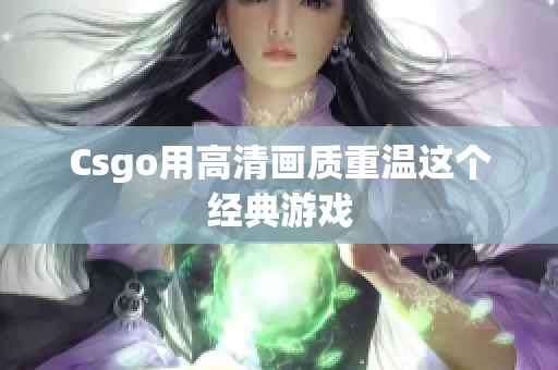 Csgo用高清画质重温这个经典游戏