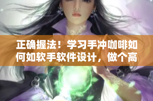 正确握法！学习手冲咖啡如何如软手软件设计，做个高效编辑。