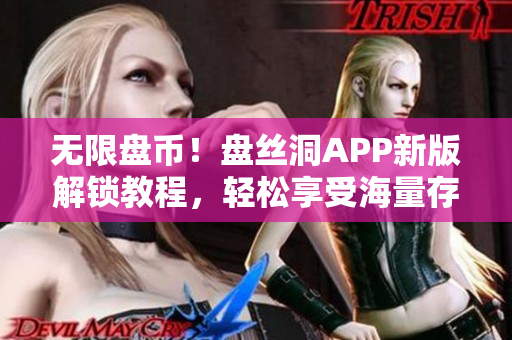 无限盘币！盘丝洞APP新版解锁教程，轻松享受海量存储空间！