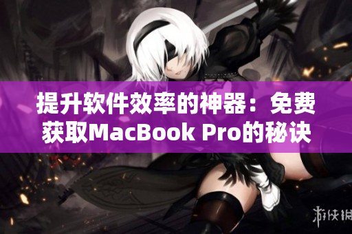 提升软件效率的神器：免费获取MacBook Pro的秘诀