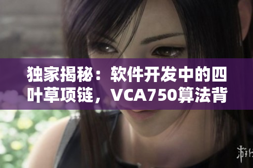 独家揭秘：软件开发中的四叶草项链，VCA750算法背后的秘密