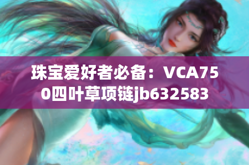 珠宝爱好者必备：VCA750四叶草项链jb632583