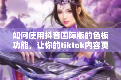 如何使用抖音国际版的色板功能，让你的tiktok内容更具创意性