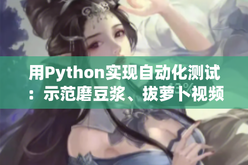 用Python实现自动化测试：示范磨豆浆、拔萝卜视频教程