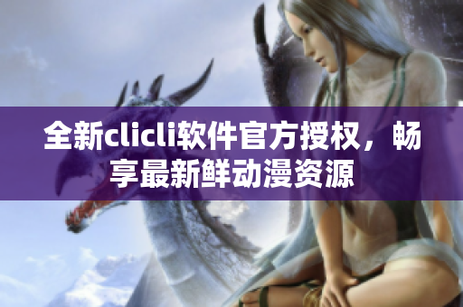 全新clicli软件官方授权，畅享最新鲜动漫资源