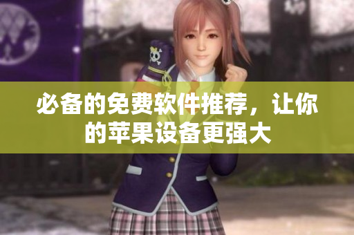 必备的免费软件推荐，让你的苹果设备更强大