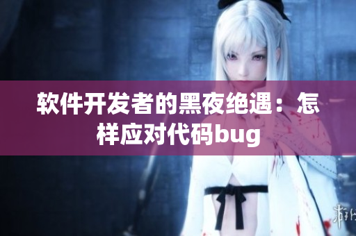 软件开发者的黑夜绝遇：怎样应对代码bug