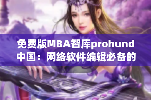 免费版MBA智库prohund中国：网络软件编辑必备的综合智库资源