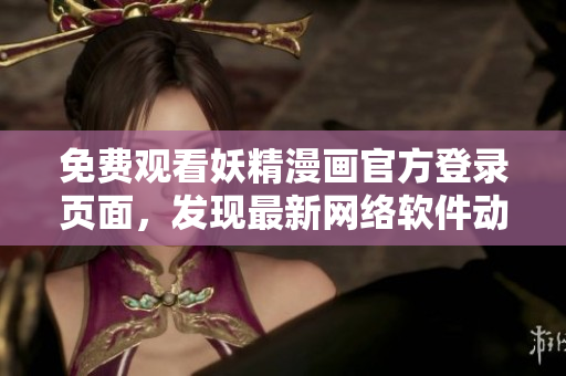 免费观看妖精漫画官方登录页面，发现最新网络软件动态