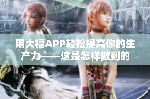 用大福APP轻松提高你的生产力——这是怎样做到的