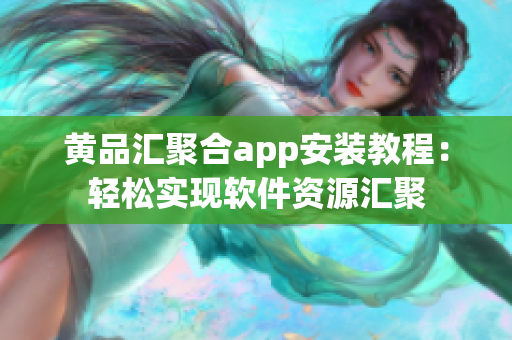 黄品汇聚合app安装教程：轻松实现软件资源汇聚