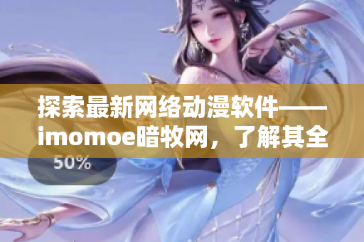 探索最新网络动漫软件——imomoe暗牧网，了解其全方位功能与特色