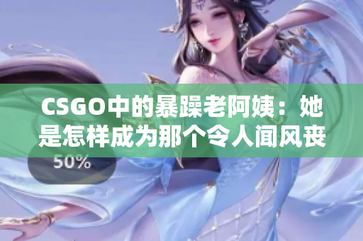 CSGO中的暴躁老阿姨：她是怎样成为那个令人闻风丧胆的队友的？