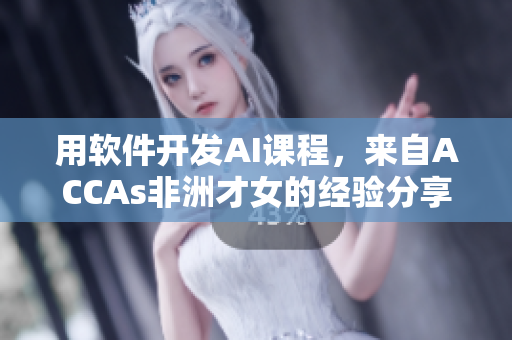 用软件开发AI课程，来自ACCAs非洲才女的经验分享