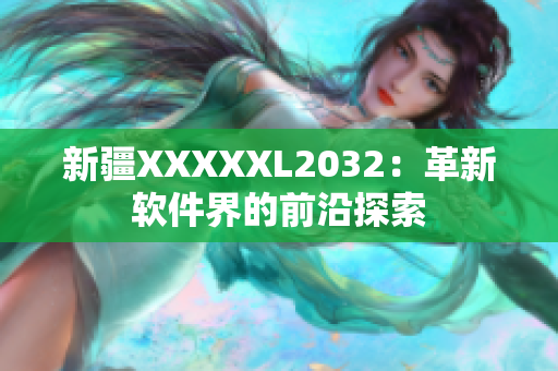 新疆XXXXXL2032：革新软件界的前沿探索