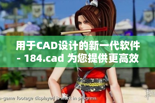 用于CAD设计的新一代软件- 184.cad 为您提供更高效、精准的设计体验