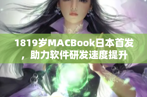 1819岁MACBook日本首发，助力软件研发速度提升