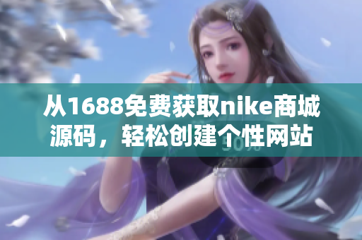 从1688免费获取nike商城源码，轻松创建个性网站