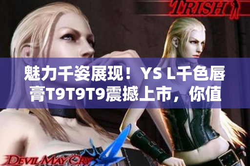 魅力千姿展现！YS L千色唇膏T9T9T9震撼上市，你值得拥有！