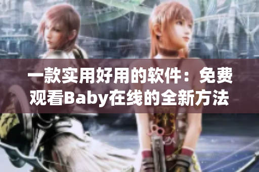 一款实用好用的软件：免费观看Baby在线的全新方法