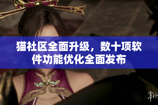 猫社区全面升级，数十项软件功能优化全面发布