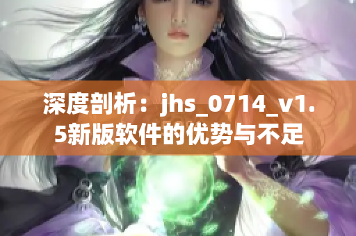 深度剖析：jhs_0714_v1.5新版软件的优势与不足