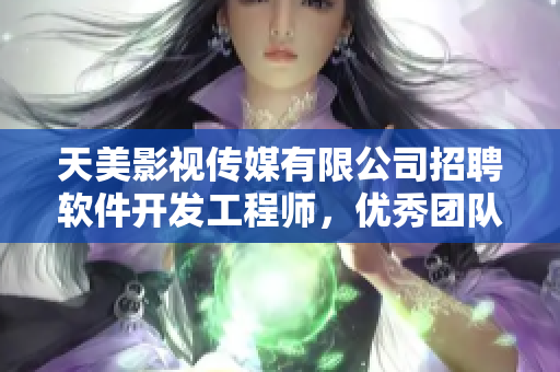 天美影视传媒有限公司招聘软件开发工程师，优秀团队等你加入