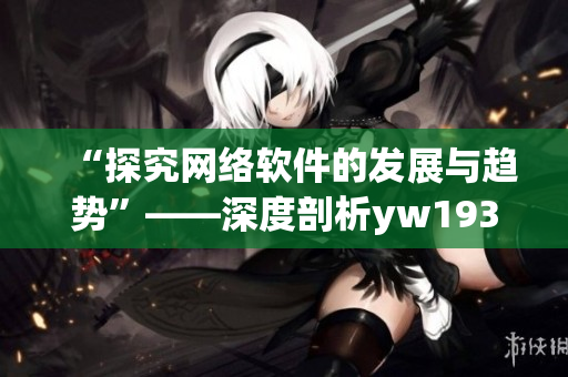 “探究网络软件的发展与趋势”——深度剖析yw193.coc.域名