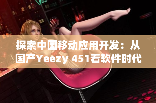 探索中国移动应用开发：从国产Yeezy 451看软件时代创新