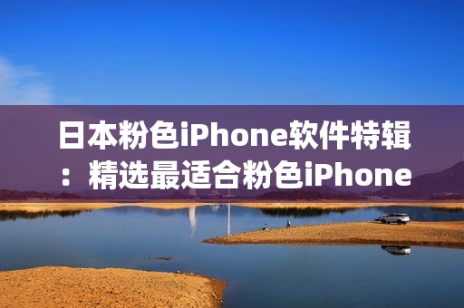日本粉色iPhone软件特辑：精选最适合粉色iPhone的App推荐