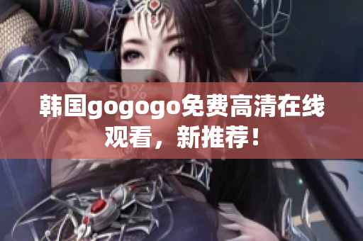 韩国gogogo免费高清在线观看，新推荐！