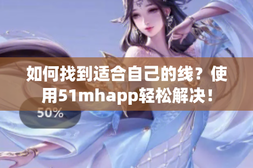 如何找到适合自己的线？使用51mhapp轻松解决！