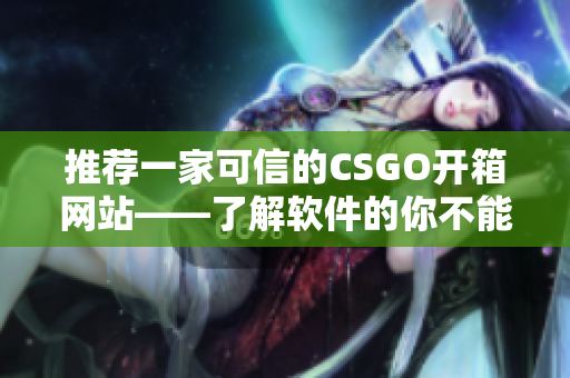 推荐一家可信的CSGO开箱网站——了解软件的你不能错过