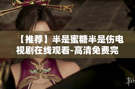 【推荐】半是蜜糖半是伤电视剧在线观看-高清免费完整版