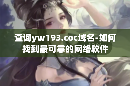 查询yw193.coc域名-如何找到最可靠的网络软件