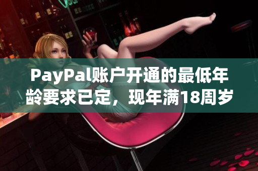 PayPal账户开通的最低年龄要求已定，现年满18周岁方可申请