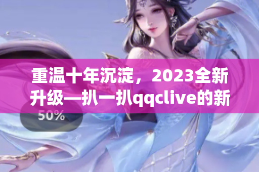 重温十年沉淀，2023全新升级—扒一扒qqclive的新功能与变化