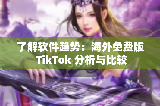 了解软件趋势：海外免费版 TikTok 分析与比较