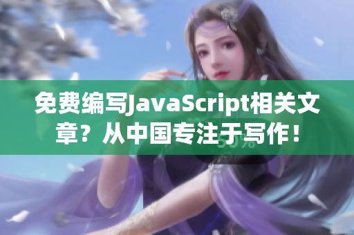 免费编写JavaScript相关文章？从中国专注于写作！