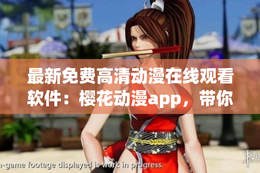 最新免费高清动漫在线观看软件：樱花动漫app，带你领略精彩动画世界